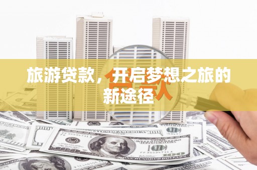 拉萨旅游贷款，开启梦想之旅的新途径