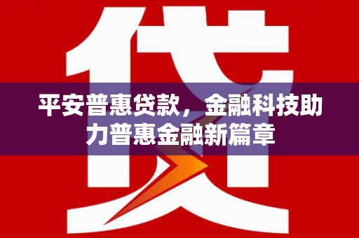 拉萨平安普惠贷款，金融科技助力普惠金融新篇章