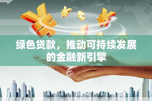 拉萨绿色贷款，推动可持续发展的金融新引擎