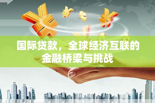 拉萨国际贷款，全球经济互联的金融桥梁与挑战