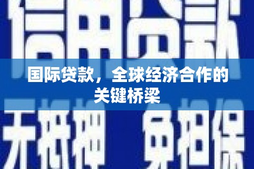 拉萨国际贷款，全球经济合作的关键桥梁
