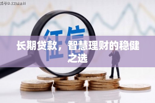 拉萨长期贷款，智慧理财的稳健之选