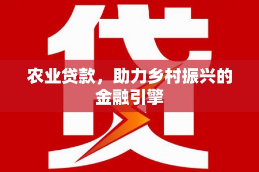 拉萨农业贷款，助力乡村振兴的金融引擎