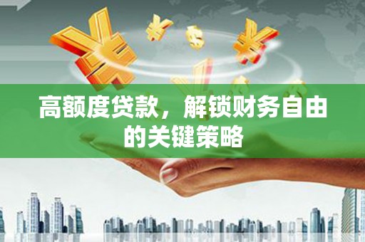 拉萨高额度贷款，解锁财务自由的关键策略