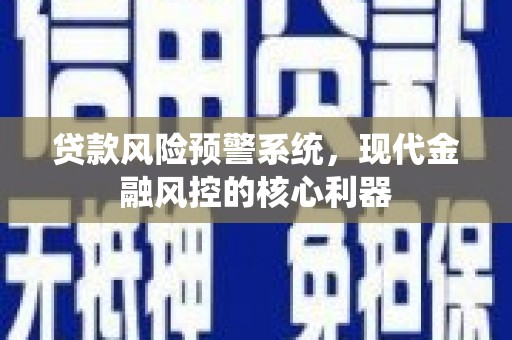 拉萨贷款风险预警系统，现代金融风控的核心利器