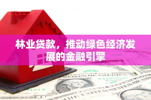 拉萨林业贷款，推动绿色经济发展的金融引擎