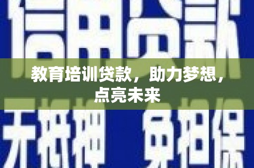 拉萨教育培训贷款，助力梦想，点亮未来