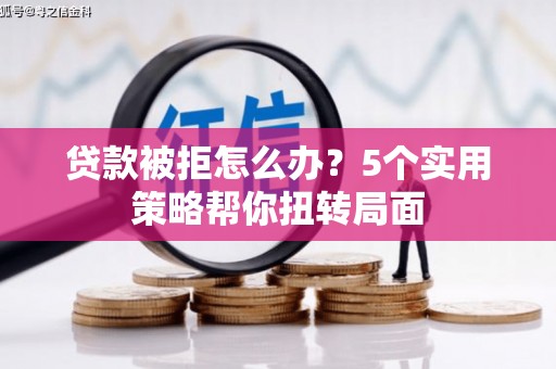 拉萨贷款被拒怎么办？5个实用策略帮你扭转局面