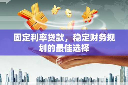 拉萨固定利率贷款，稳定财务规划的最佳选择