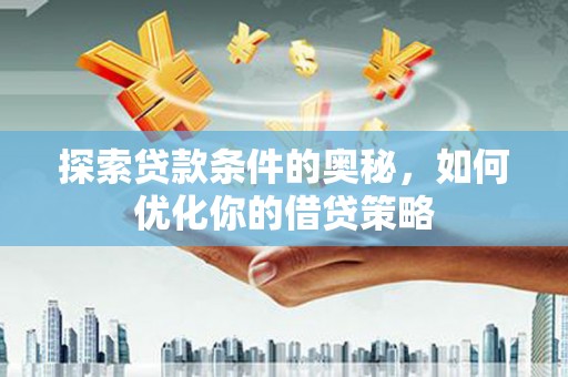 拉萨探索贷款条件的奥秘，如何优化你的借贷策略