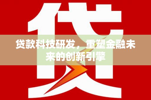 拉萨贷款科技研发，重塑金融未来的创新引擎