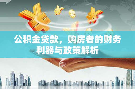 拉萨公积金贷款，购房者的财务利器与政策解析