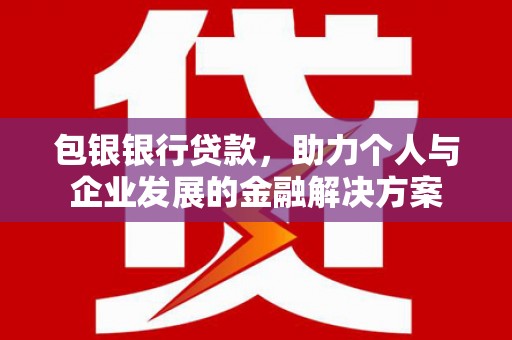 拉萨包银银行贷款，助力个人与企业发展的金融解决方案