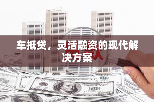拉萨车抵贷，灵活融资的现代解决方案