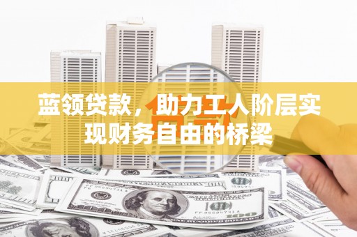 拉萨蓝领贷款，助力工人阶层实现财务自由的桥梁