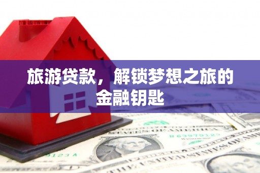 拉萨旅游贷款，解锁梦想之旅的金融钥匙