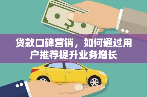 拉萨贷款口碑营销，如何通过用户推荐提升业务增长