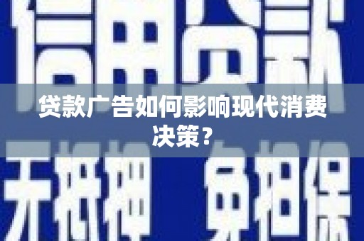 拉萨贷款广告如何影响现代消费决策？