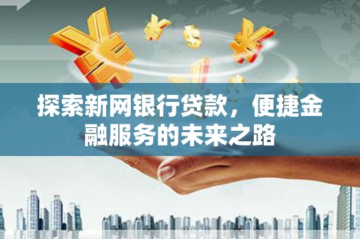 拉萨探索新网银行贷款，便捷金融服务的未来之路