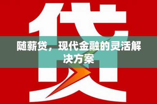 拉萨随薪贷，现代金融的灵活解决方案