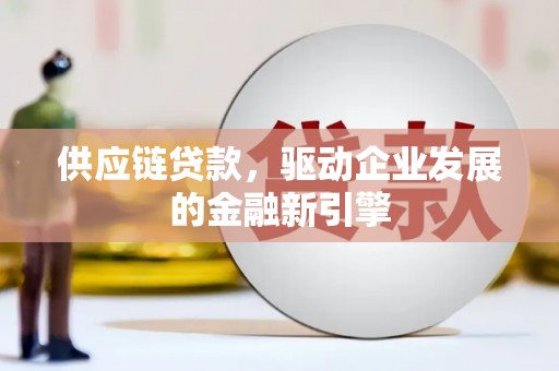 拉萨供应链贷款，驱动企业发展的金融新引擎