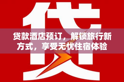拉萨贷款酒店预订，解锁旅行新方式，享受无忧住宿体验