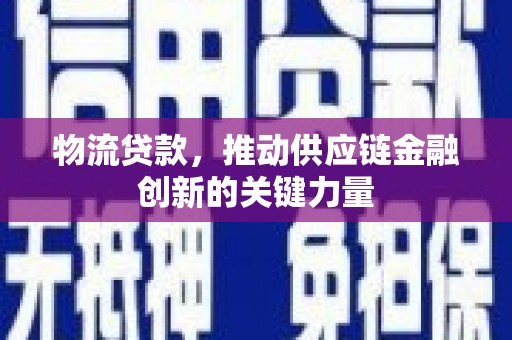 拉萨物流贷款，推动供应链金融创新的关键力量