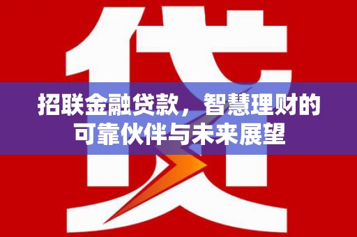 拉萨招联金融贷款，智慧理财的可靠伙伴与未来展望
