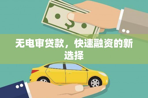 拉萨无电审贷款，快速融资的新选择