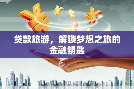 拉萨贷款旅游，解锁梦想之旅的金融钥匙
