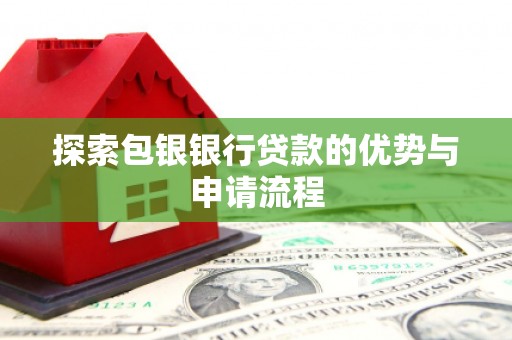 拉萨探索包银银行贷款的优势与申请流程