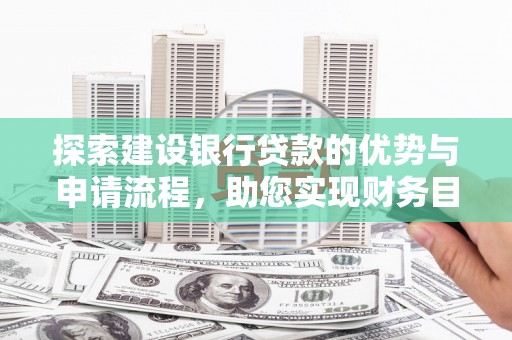 拉萨探索建设银行贷款的优势与申请流程，助您实现财务目标