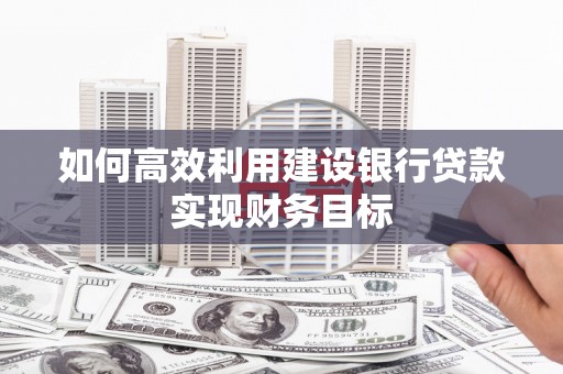 拉萨如何高效利用建设银行贷款实现财务目标