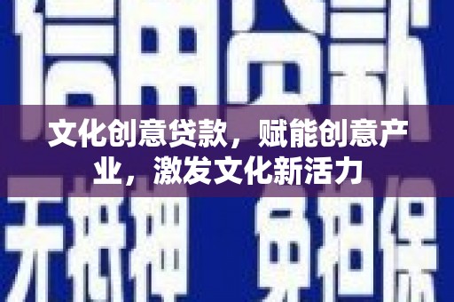 拉萨文化创意贷款，赋能创意产业，激发文化新活力