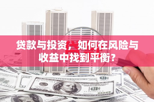 拉萨贷款与投资，如何在风险与收益中找到平衡？