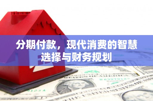 拉萨分期付款，现代消费的智慧选择与财务规划