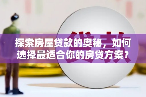拉萨探索房屋贷款的奥秘，如何选择最适合你的房贷方案？