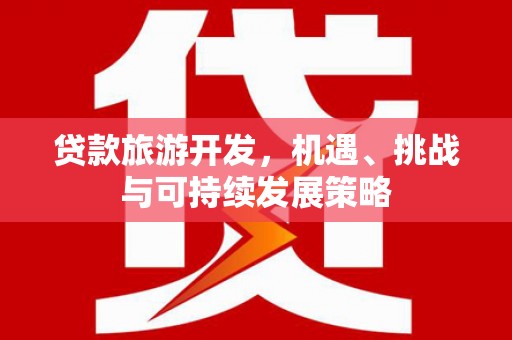 拉萨贷款旅游开发，机遇、挑战与可持续发展策略