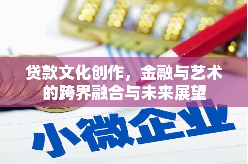 拉萨贷款文化创作，金融与艺术的跨界融合与未来展望