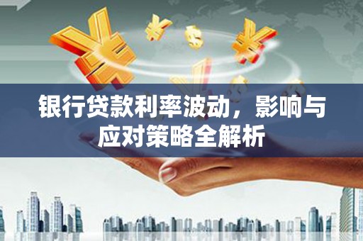 拉萨银行贷款利率波动，影响与应对策略全解析