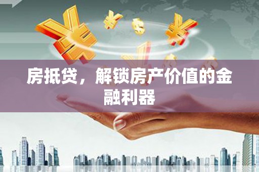 拉萨房抵贷，解锁房产价值的金融利器