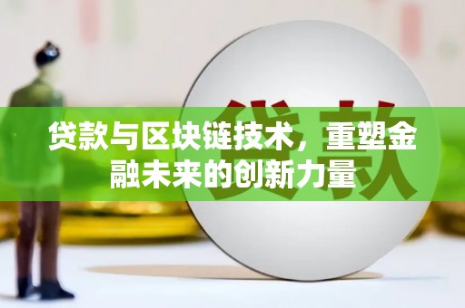 拉萨贷款与区块链技术，重塑金融未来的创新力量