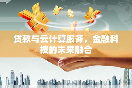 拉萨贷款与云计算服务，金融科技的未来融合