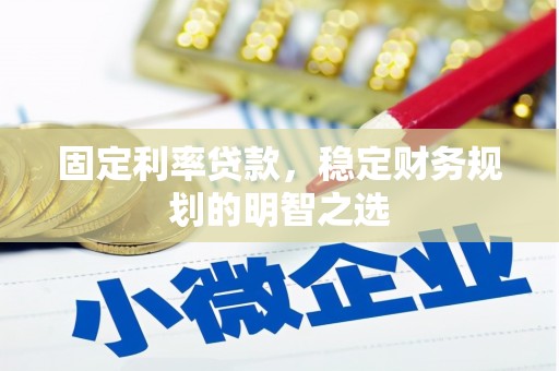 拉萨固定利率贷款，稳定财务规划的明智之选