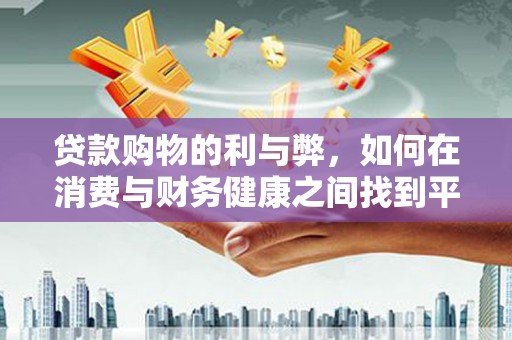 拉萨贷款购物的利与弊，如何在消费与财务健康之间找到平衡