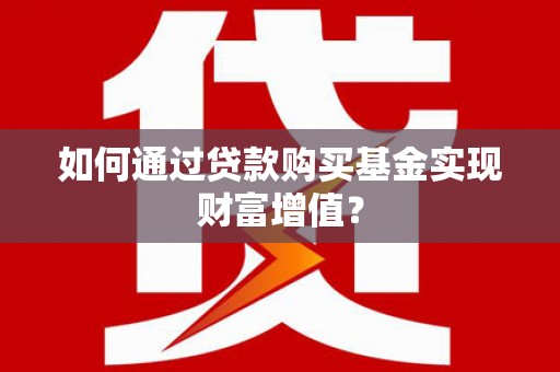 拉萨如何通过贷款购买基金实现财富增值？