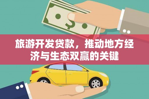 拉萨旅游开发贷款，推动地方经济与生态双赢的关键