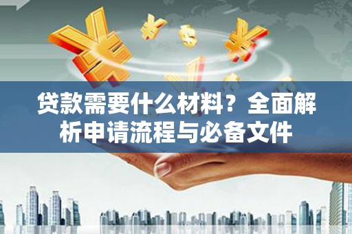 拉萨贷款需要什么材料？全面解析申请流程与必备文件