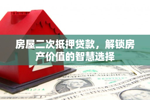 拉萨房屋二次抵押贷款，解锁房产价值的智慧选择