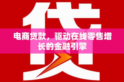 拉萨电商贷款，驱动在线零售增长的金融引擎
